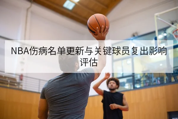 NBA伤病名单更新与关键球员复出影响评估